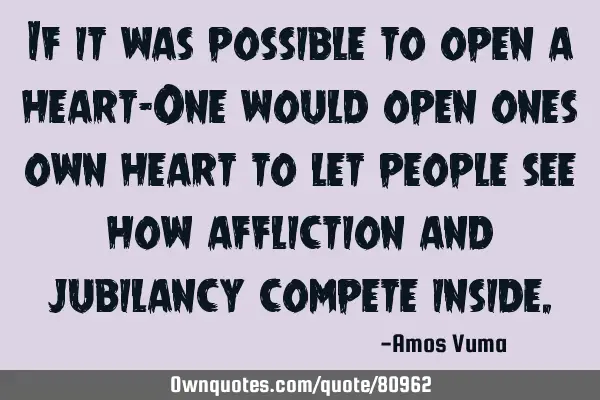If it was possible to open a heart-One would open ones own heart to let people see how affliction