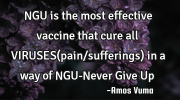 NGU is the most effective vaccine that cure all VIRUSES(pain/sufferings) in a way of NGU-Never Give