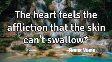 The heart feels the affliction that the skin can