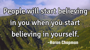 People will start believing in you when you start believing in yourself.