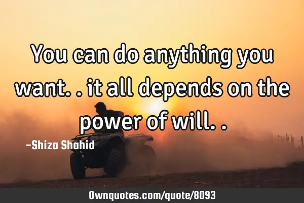 You can do anything you want.. it all depends on the power of