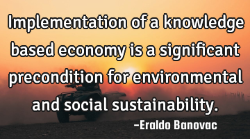 Implementation of a knowledge based economy is a significant precondition for environmental and