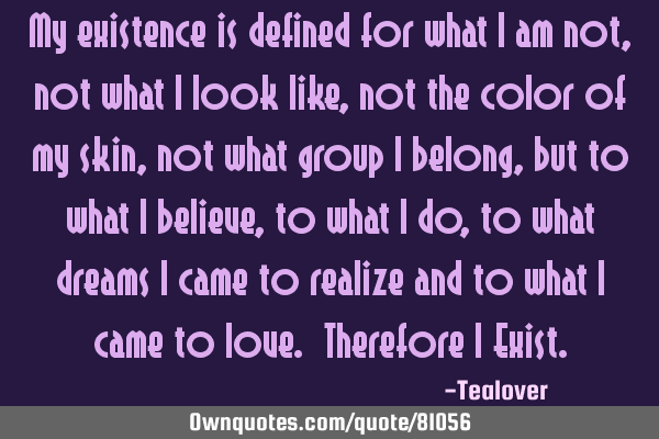 My existence is defined for what I am not, not what I look like, not the color of my skin, not what