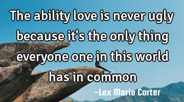The ability love is never ugly because it