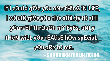If i cOuld giVe yOu oNe tHinG iN LifE, I wOulD giVe yOu tHe aBiLity tO sEE yOursElf thrOuGh mY EyEs,