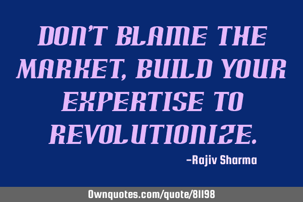 Don’t Blame The Market, Build Your Expertise to R