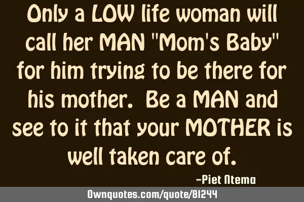 Only a LOW life woman will call her MAN "Mom