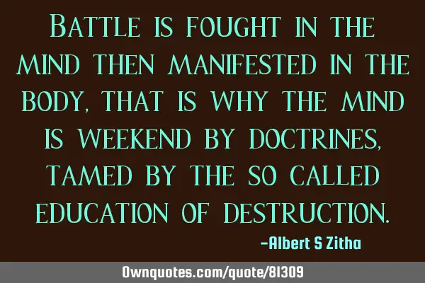 Battle is fought in the mind then manifested in the body, that is why the mind is weekend by