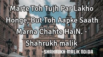 Marte Toh Tujh Par Lakho Honge, But Toh Aapke Saath Marna Chahte HaiN. - Shahrukh malik