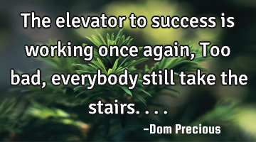 The elevator to success is working once again, Too bad, everybody still take the stairs....