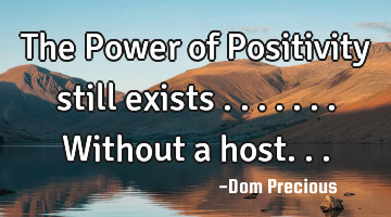 The Power of Positivity still exists .......without a host...