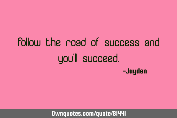 Follow the road of success and you