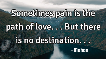 Sometimes pain is the path of love...but there is no destination...