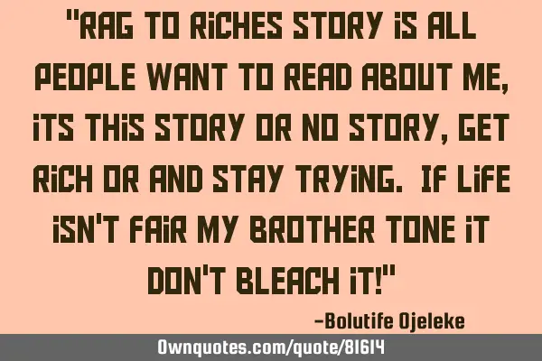 "Rag to riches story is all people want to read about me, its this story or no story, get rich or