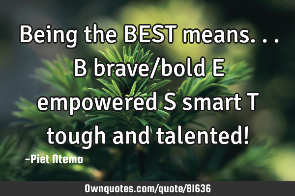 Being the BEST means... B brave/bold E empowered S smart T tough and talented!