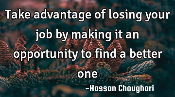 Take advantage of losing your job by making it an opportunity to find a better one