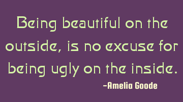 Being beautiful on the outside, is no excuse for being ugly on the