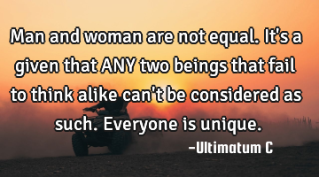 Man and woman are not equal. It