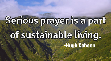 Serious prayer is a part of sustainable living.