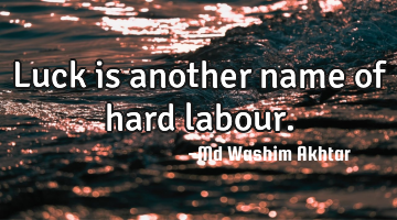 Luck is another name of hard labour.