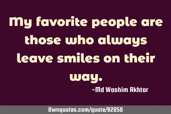 My favorite people are those who always leave smiles on their