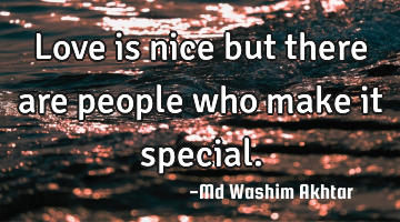 Love is nice but there are people who make it special.