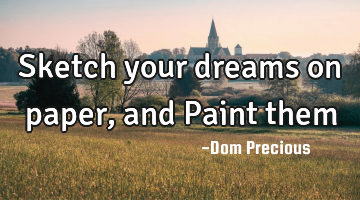 Sketch your dreams on paper, and Paint them