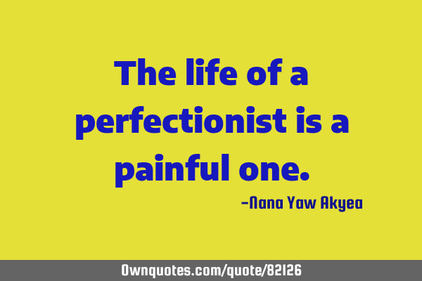 The life of a perfectionist is a painful