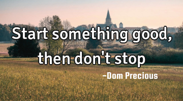 Start something good, then don