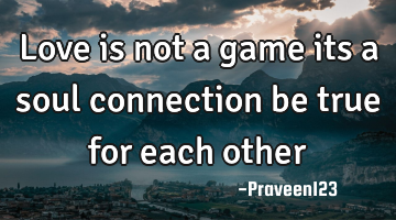 Love is not a game its a soul connection be true for each other