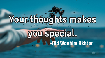 Your thoughts makes you special.