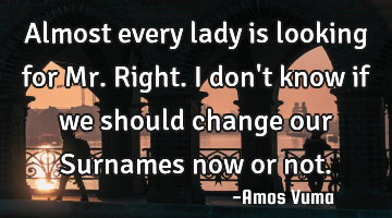 Almost every lady is looking for Mr. Right. I don