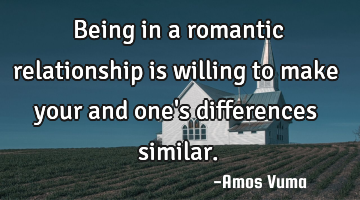 Being in a romantic relationship is willing to make your and one