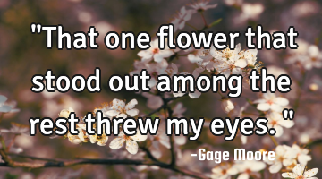 ‎"That one flower that stood out among the rest threw my eyes."