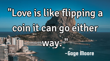 "Love is like flipping a coin it can go either way."