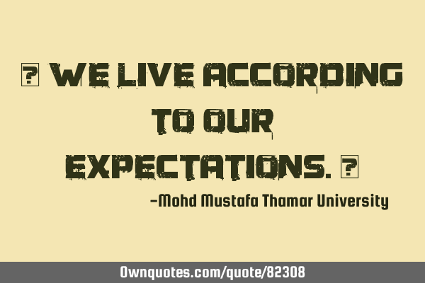 • We live according to our expectations.‎