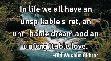 In life we all have an unspеаkable sесret, an unrеасhable dream and an unforgеttable love.