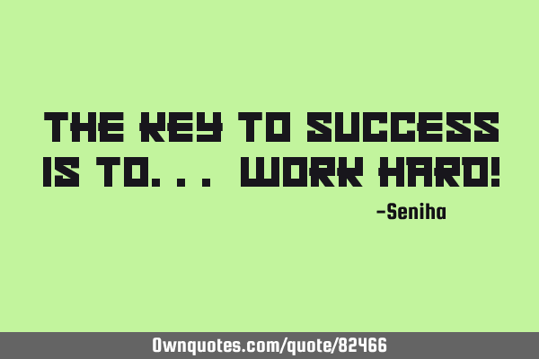 The key to success is to... WORK HARD!