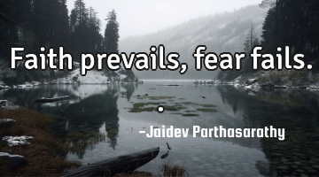 Faith prevails, fear fails..