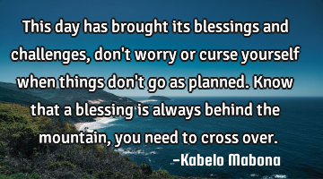 This day has brought its blessings and challenges, don