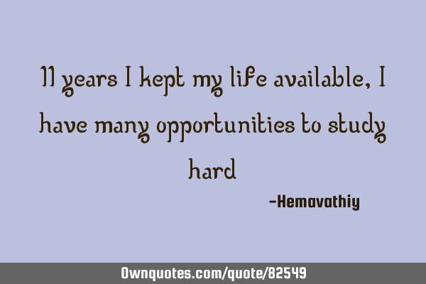 11 years i kept my life available, I have many opportunities to study hard