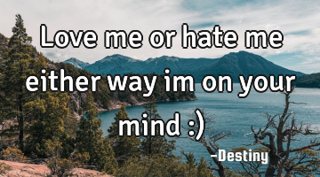 Love me or hate me either way im on your mind :)