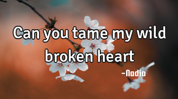 Can you tame my wild broken heart
