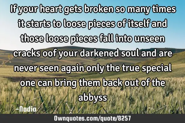 If your heart gets broken so many times it starts to loose pieces of itself and those loose pieces