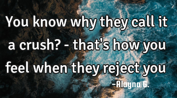 You know why they call it a crush? - that