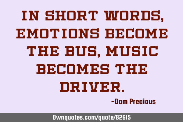 In short words, Emotions become the bus, Music becomes the D