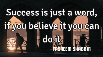 Success is just a word , if you believe it you can do