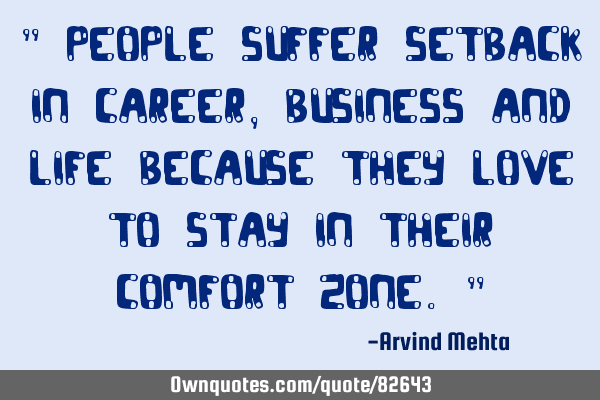 " People suffer setback in career, business and life because they love to stay in their comfort