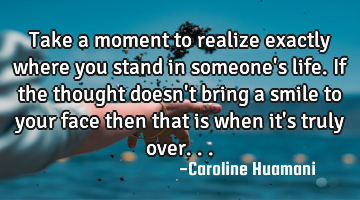 Take a moment to realize exactly where you stand in someone