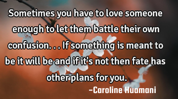 Sometimes you have to love someone enough to let them battle their own confusion...if something is